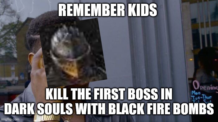 Roll Safe Think About It | REMEMBER KIDS; KILL THE FIRST BOSS IN DARK SOULS WITH BLACK FIRE BOMBS | image tagged in memes,roll safe think about it | made w/ Imgflip meme maker