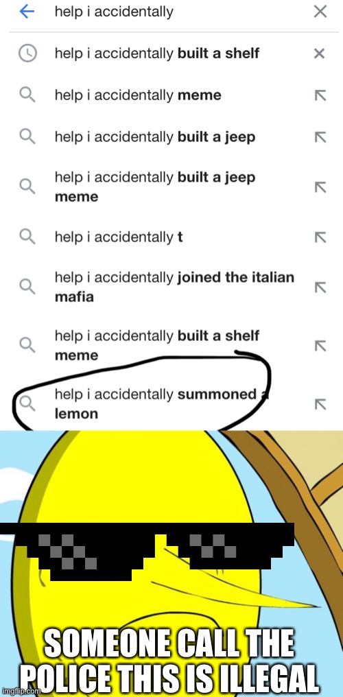 This is illegal | SOMEONE CALL THE POLICE THIS IS ILLEGAL | image tagged in help i accidentally summoned a lemon,wait that s illegal,memes | made w/ Imgflip meme maker