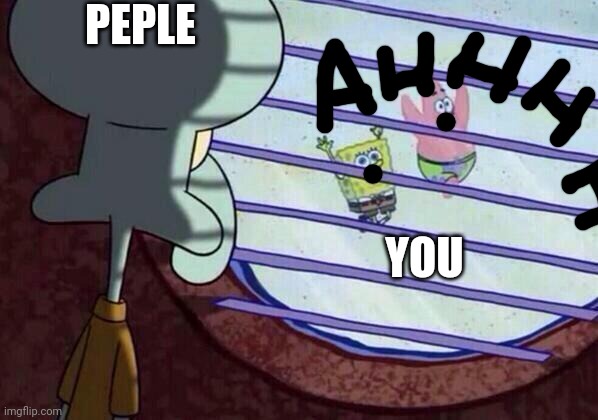 Squidward window | PEPLE YOU | image tagged in squidward window | made w/ Imgflip meme maker