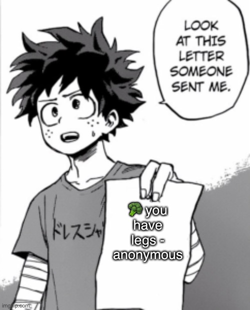 wow I have legs ? | 🥦 you have legs - anonymous | image tagged in deku letter,broccoli,memes,anime | made w/ Imgflip meme maker