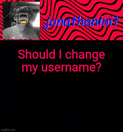 just jonathaninit | Should I change my username? | image tagged in just jonathaninit | made w/ Imgflip meme maker