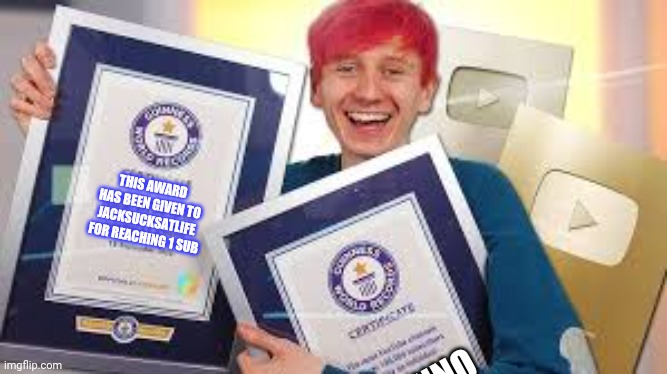 jacksucksatlife | THIS AWARD HAS BEEN GIVEN TO JACKSUCKSATLIFE
FOR REACHING 1 SUB; I DUNNO | image tagged in jacksucksatlife | made w/ Imgflip meme maker