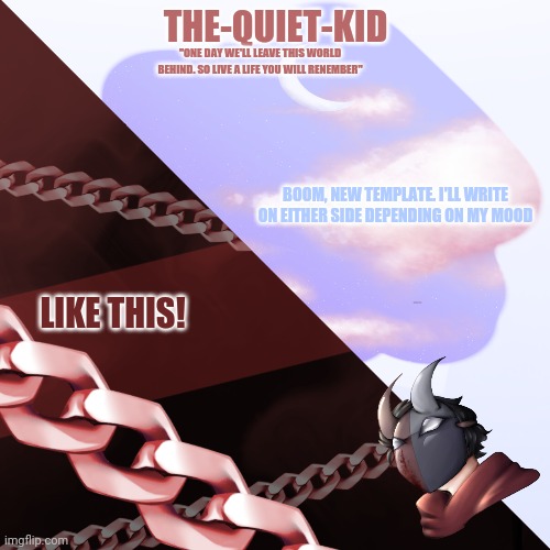 ALL drawings in this temp are made by me | THE-QUIET-KID; "ONE DAY WE'LL LEAVE THIS WORLD BEHIND. SO LIVE A LIFE YOU WILL RENEMBER"; BOOM, NEW TEMPLATE. I'LL WRITE ON EITHER SIDE DEPENDING ON MY MOOD; LIKE THIS! | made w/ Imgflip meme maker