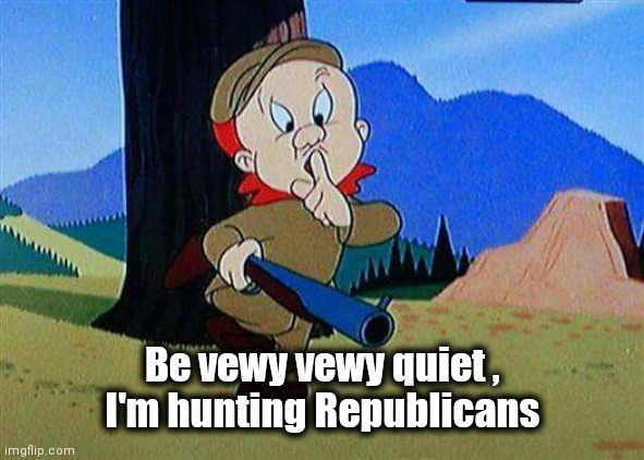 Be Vewy Vewy Quiet | Be vewy vewy quiet ,
I'm hunting Republicans | image tagged in be vewy vewy quiet | made w/ Imgflip meme maker