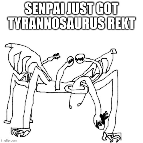 Senpai: Thats why yo shoes raggedy. Crls: Thats why yo mama dead | SENPAI JUST GOT TYRANNOSAURUS REKT | made w/ Imgflip meme maker
