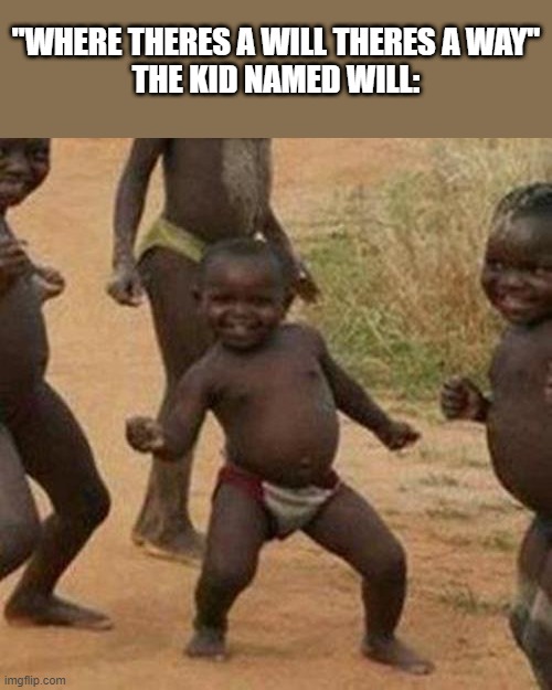Third World Success Kid | "WHERE THERES A WILL THERES A WAY"
THE KID NAMED WILL: | image tagged in memes,third world success kid | made w/ Imgflip meme maker