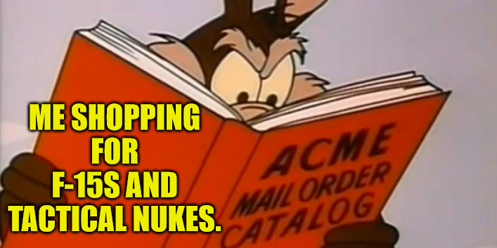 ACME Catalog | ME SHOPPING FOR F-15S AND TACTICAL NUKES. | image tagged in wile e coyote | made w/ Imgflip meme maker