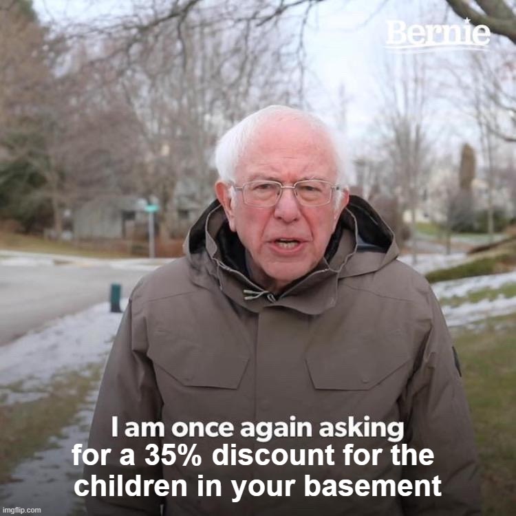 Bernie I Am Once Again Asking For Your Support | for a 35% discount for the 
children in your basement | image tagged in memes,bernie i am once again asking for your support | made w/ Imgflip meme maker
