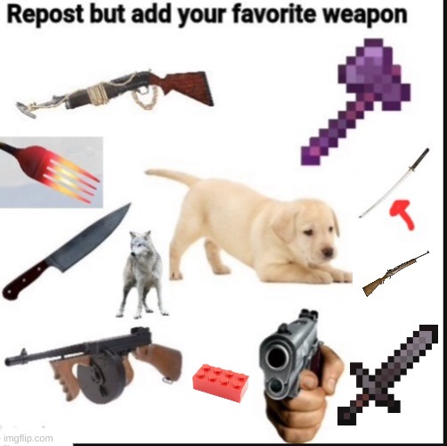 image tagged in repost but add your favorite weapon | made w/ Imgflip meme maker