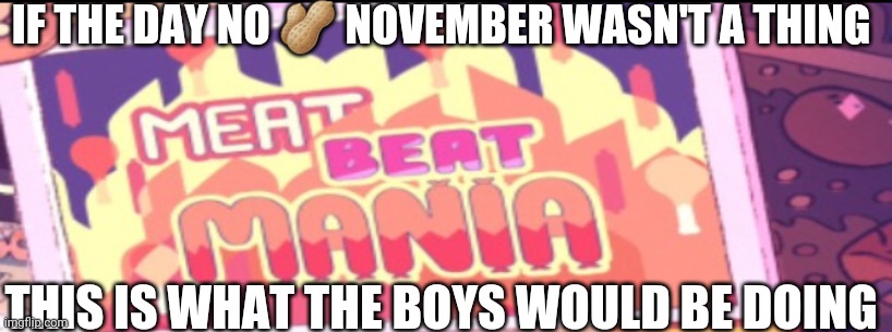 NO NUT NOVEMBER | IF THE DAY NO 🥜 NOVEMBER WASN'T A THING; THIS IS WHAT THE BOYS WOULD BE DOING | image tagged in no nut november,steven universe,the boys,lol,november | made w/ Imgflip meme maker