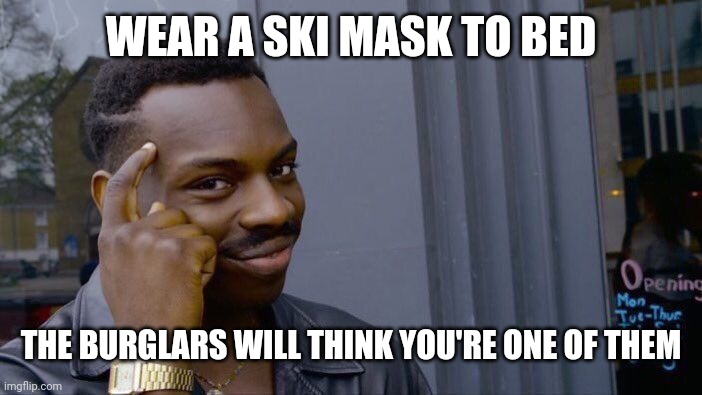 Roll Safe Think About It Meme | WEAR A SKI MASK TO BED THE BURGLARS WILL THINK YOU'RE ONE OF THEM | image tagged in memes,roll safe think about it | made w/ Imgflip meme maker