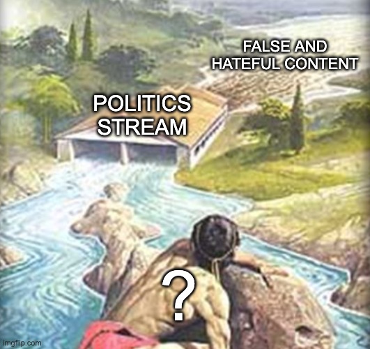 FALSE AND HATEFUL CONTENT POLITICS
STREAM ? | made w/ Imgflip meme maker