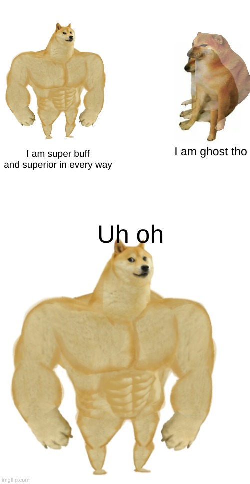 Cheems uses his ghost powers. | I am ghost tho; I am super buff and superior in every way; Uh oh | image tagged in memes,buff doge vs cheems,buff doge,ghost | made w/ Imgflip meme maker