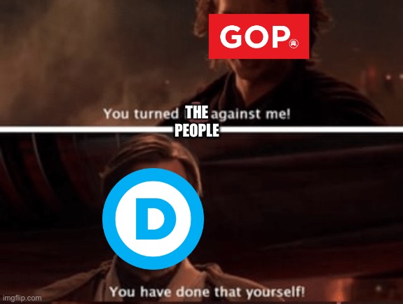 You’ve Turned Her Against Me, You Have Done That Yourself | THE PEOPLE | image tagged in you ve turned her against me you have done that yourself | made w/ Imgflip meme maker