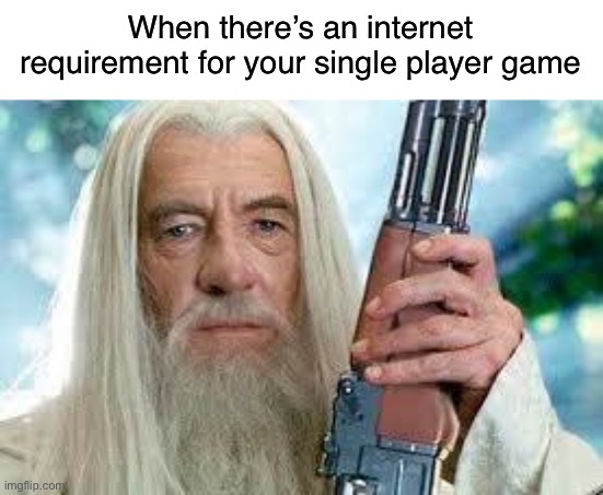 I hate this trash | When there’s an internet requirement for your single player game | image tagged in shotgun gandalf,funny,memes,shotgun,gaming | made w/ Imgflip meme maker
