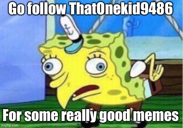 Follow ThatOneKid9486 | Go follow ThatOnekid9486; For some really good memes | image tagged in memes,mocking spongebob | made w/ Imgflip meme maker