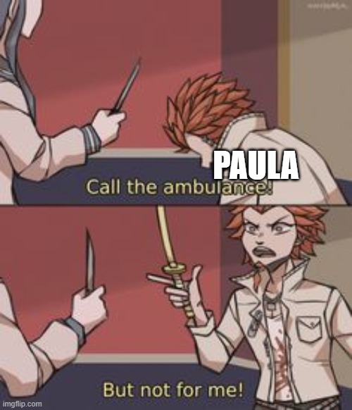 PAULA | image tagged in call the ambulance leon version | made w/ Imgflip meme maker