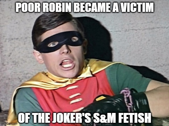 Holy Joker with Whips and Chains Batman! | POOR ROBIN BECAME A VICTIM; OF THE JOKER'S S&M FETISH | image tagged in batman robin holy burt ward | made w/ Imgflip meme maker