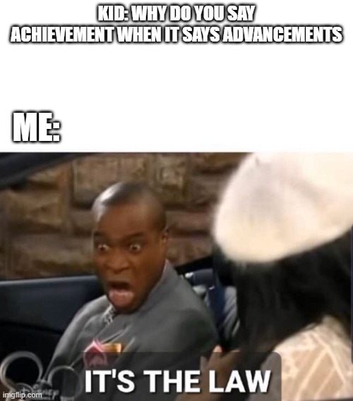 It's The Law | KID: WHY DO YOU SAY ACHIEVEMENT WHEN IT SAYS ADVANCEMENTS; ME: | image tagged in it's the law | made w/ Imgflip meme maker