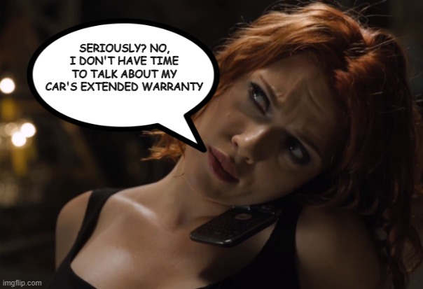 Not a Good Time to Talk | SERIOUSLY? NO, I DON'T HAVE TIME TO TALK ABOUT MY CAR'S EXTENDED WARRANTY | image tagged in black widow | made w/ Imgflip meme maker