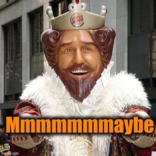 burger king | Mmmmmmmaybe | image tagged in burger king | made w/ Imgflip meme maker