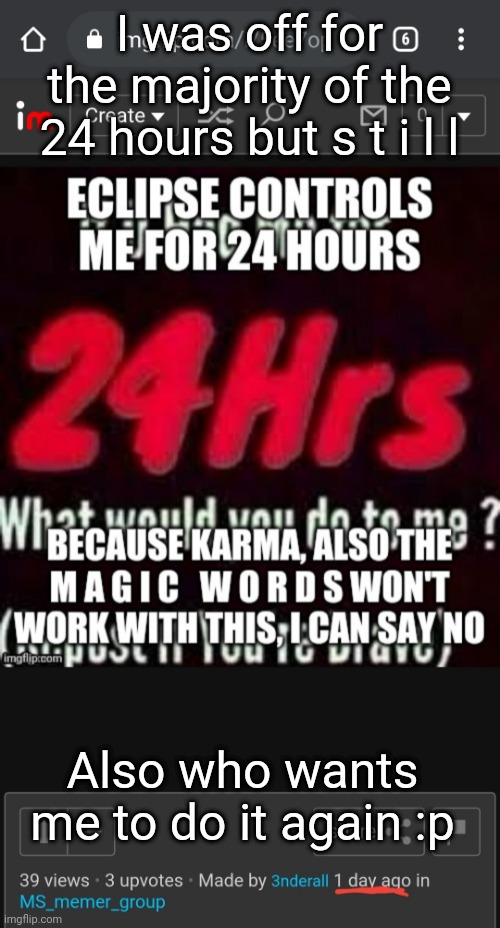 I was off for the majority of the 24 hours but s t i l l; Also who wants me to do it again :p | made w/ Imgflip meme maker