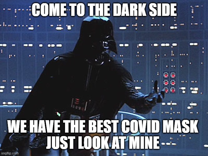 Darth Vader - Come to the Dark Side |  COME TO THE DARK SIDE; WE HAVE THE BEST COVID MASK 
JUST LOOK AT MINE | image tagged in darth vader - come to the dark side | made w/ Imgflip meme maker