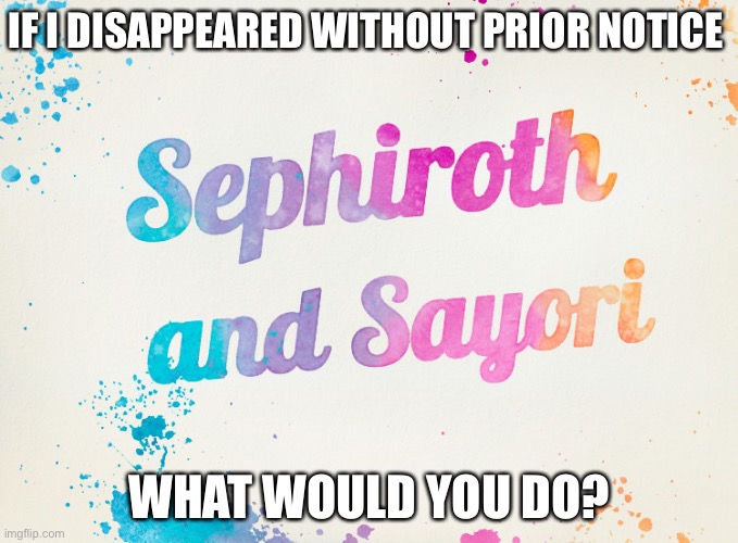 Sayori and Sephiroth | IF I DISAPPEARED WITHOUT PRIOR NOTICE; WHAT WOULD YOU DO? | image tagged in sayori and sephiroth | made w/ Imgflip meme maker