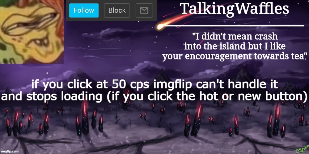 TalkingWaffles crap temp | if you click at 50 cps imgflip can't handle it and stops loading (if you click the hot or new button) | image tagged in talkingwaffles crap temp | made w/ Imgflip meme maker
