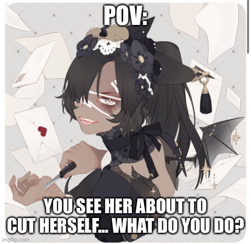 You see Bailey acting weird... | POV:; YOU SEE HER ABOUT TO CUT HERSELF... WHAT DO YOU DO? | made w/ Imgflip meme maker