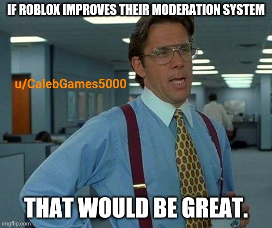 That Would Be Great Meme | IF ROBLOX IMPROVES THEIR MODERATION SYSTEM; u/CalebGames5000; THAT WOULD BE GREAT. | image tagged in memes,that would be great | made w/ Imgflip meme maker