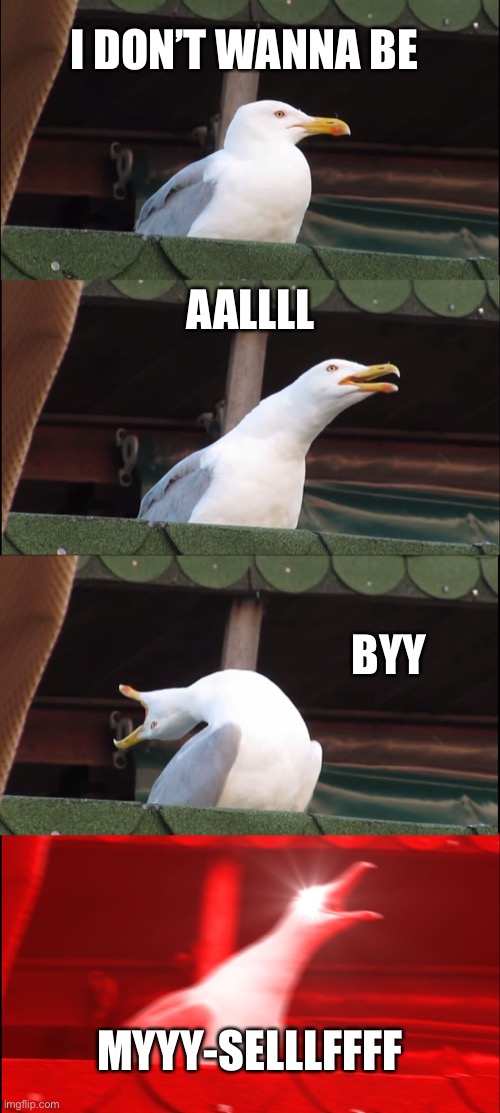 I’m just bored sry guys | I DON’T WANNA BE; AALLLL; BYY; MYYY-SELLLFFFF | image tagged in memes,inhaling seagull,bored | made w/ Imgflip meme maker