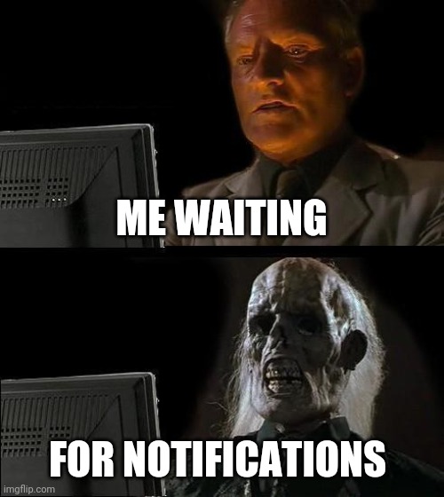 Eeeee | ME WAITING; FOR NOTIFICATIONS | image tagged in memes,i'll just wait here | made w/ Imgflip meme maker