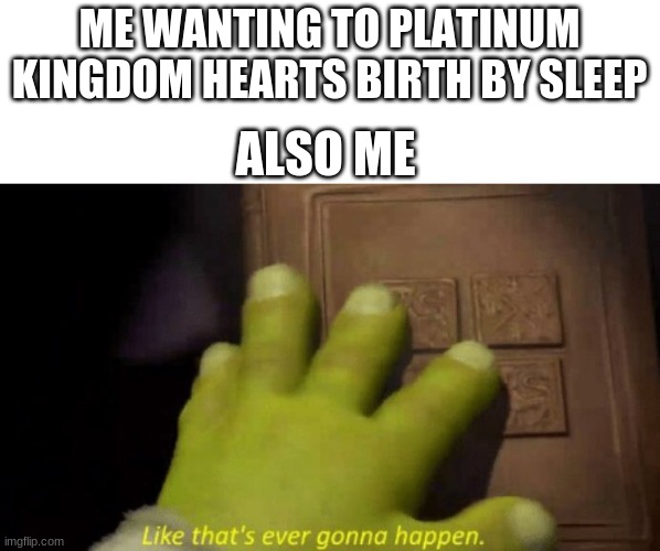 Will it happin | ME WANTING TO PLATINUM KINGDOM HEARTS BIRTH BY SLEEP; ALSO ME | image tagged in like that's ever gonna happen,kingdom hearts,birth by sleep,shrek | made w/ Imgflip meme maker