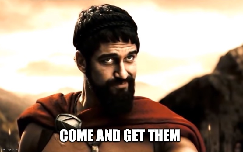 Leonidas 300 | COME AND GET THEM | image tagged in leonidas 300 | made w/ Imgflip meme maker