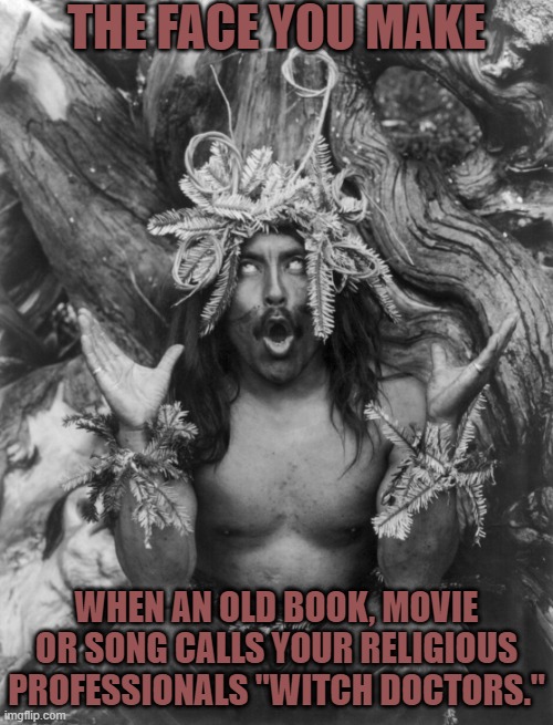 If Christianity hadn't spread so much Jesus would be called this. | THE FACE YOU MAKE; WHEN AN OLD BOOK, MOVIE OR SONG CALLS YOUR RELIGIOUS PROFESSIONALS "WITCH DOCTORS." | image tagged in full shaman,religious,bigotry,western world | made w/ Imgflip meme maker