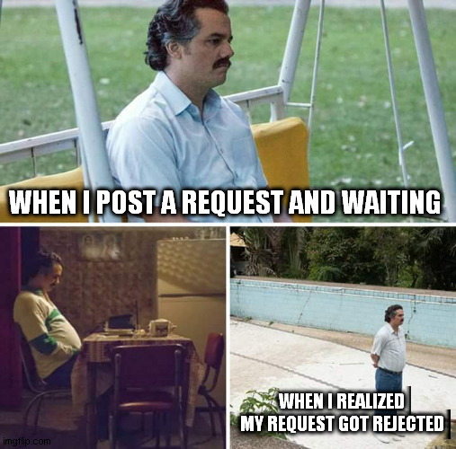 When i post my request | WHEN I POST A REQUEST AND WAITING; WHEN I REALIZED MY REQUEST GOT REJECTED | image tagged in memes,sad pablo escobar | made w/ Imgflip meme maker