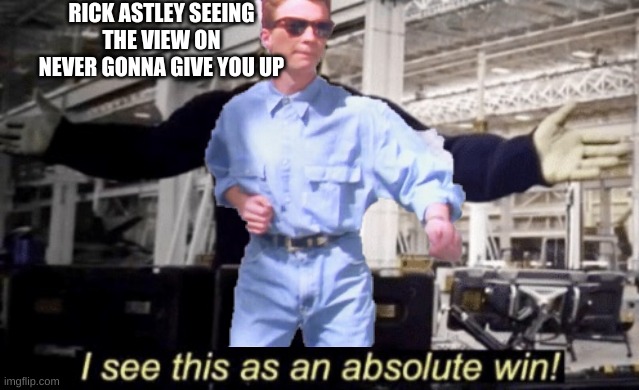 I See This as an Absolute Win! | RICK ASTLEY SEEING THE VIEW ON NEVER GONNA GIVE YOU UP | image tagged in i see this as an absolute win | made w/ Imgflip meme maker