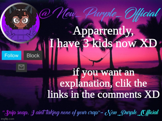 XDDDD | Apparrently, I have 3 kids now XD; if you want an explanation, clik the links in the comments XD | image tagged in purple's announcement temp 3 | made w/ Imgflip meme maker