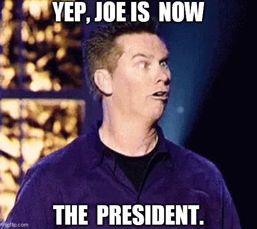YEP, JOE IS  NOW THE  PRESIDENT. | made w/ Imgflip meme maker