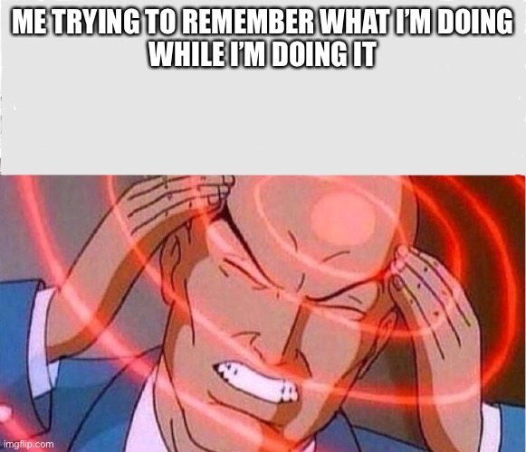 Superpower is having no memory | ME TRYING TO REMEMBER WHAT I’M DOING
WHILE I’M DOING IT | image tagged in me trying to remember,memory,forget,superpower | made w/ Imgflip meme maker