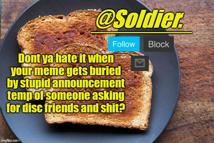 Soldier. Bread Temp | Dont ya hate it when your meme gets buried by stupid announcement temp of someone asking for disc friends and shit? | image tagged in soldier bread temp | made w/ Imgflip meme maker