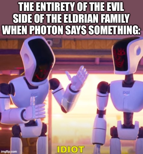 They don’t like him | THE ENTIRETY OF THE EVIL SIDE OF THE ELDRIAN FAMILY WHEN PHOTON SAYS SOMETHING: | made w/ Imgflip meme maker