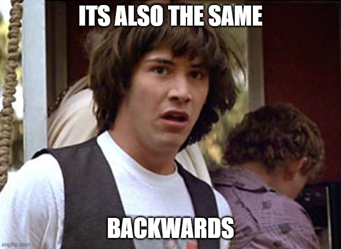 Bill and Ted whoa | ITS ALSO THE SAME; BACKWARDS | image tagged in bill and ted whoa | made w/ Imgflip meme maker