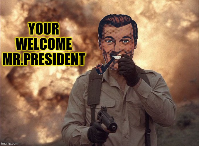 Dr.Strangmeme | YOUR WELCOME MR.PRESIDENT | image tagged in dr strangmeme | made w/ Imgflip meme maker