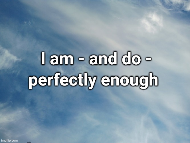 Perfectly enough | I am - and do -; perfectly enough | image tagged in inspirational quote | made w/ Imgflip meme maker