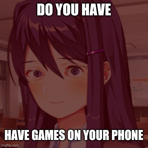 Doki Doki Yuri | DO YOU HAVE; HAVE GAMES ON YOUR PHONE | image tagged in doki doki yuri | made w/ Imgflip meme maker
