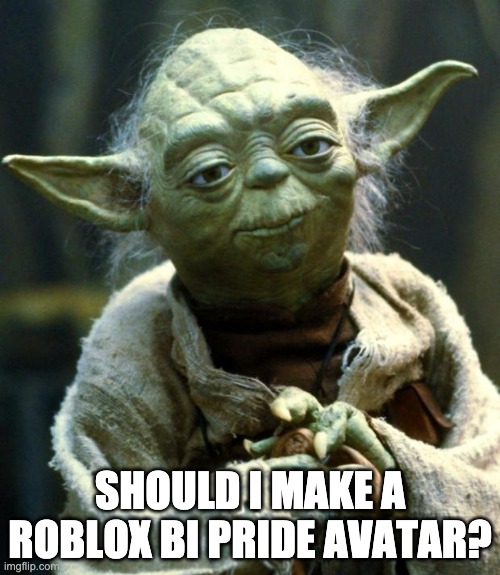 Star Wars Yoda | SHOULD I MAKE A ROBLOX BI PRIDE AVATAR? | image tagged in memes,star wars yoda | made w/ Imgflip meme maker