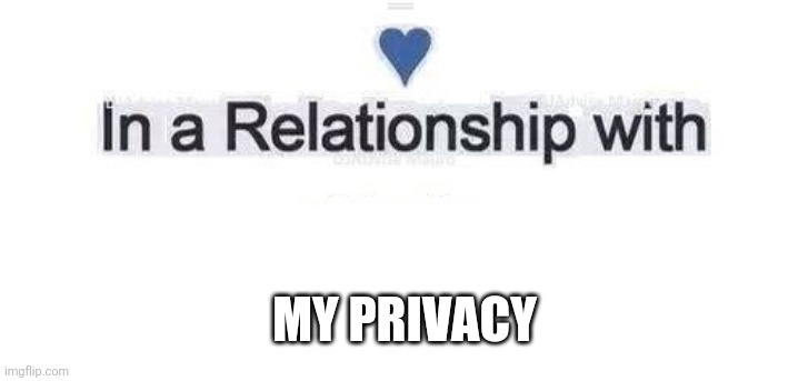In a relationship | MY PRIVACY | image tagged in in a relationship | made w/ Imgflip meme maker