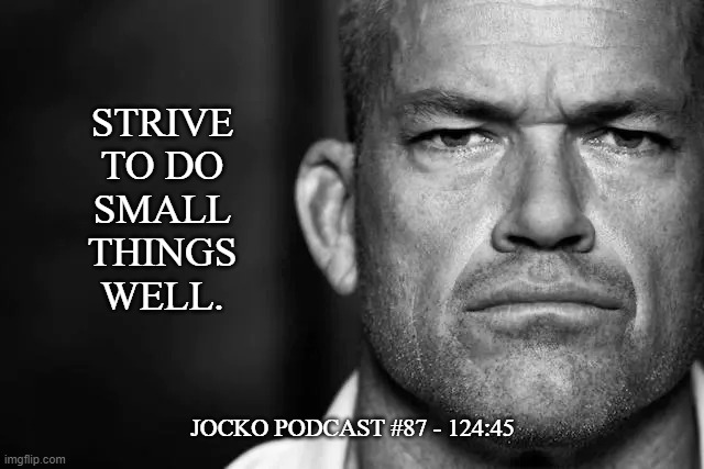 Jocko's Advice | STRIVE
TO DO
SMALL
THINGS
WELL. JOCKO PODCAST #87 - 124:45 | image tagged in jocko's advice template,jocko willink,getafterit,jockopodcast | made w/ Imgflip meme maker